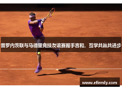 普羅內茨聯與馬德里競技友誼賽握手言和，互學共贏共進步