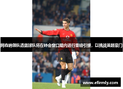 阿森納領隊透露球隊將在轉會窗口期內進行重磅引援，以挑戰英超豪門