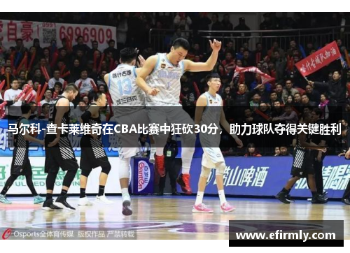 馬爾科-查卡萊維奇在CBA比賽中狂砍30分，助力球隊奪得關鍵勝利