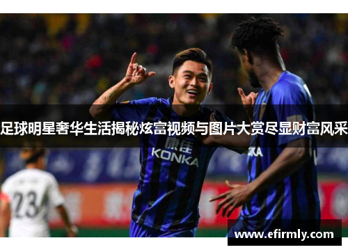 足球明星奢華生活揭秘炫富視頻與圖片大賞盡顯財富風采