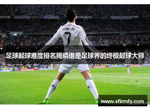 足球起球難度排名揭曉誰是足球界的終極起球大師